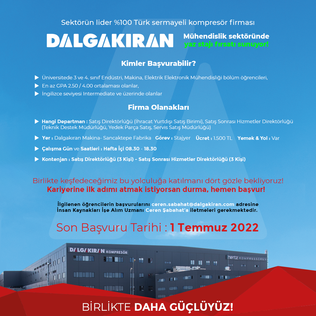 Değerli Öğrencilerimiz,  Dalgakıran Kompresör firması, ofis stajını yapmak isteyen Mühendislik bölümlerimizden 6 öğrencimizi İstanbul Sancaktepe'deki fabrikasında stajyer olarak talep etmektedir. İlgilenen öğrencilerimizin bu fırsatı değerlendirmelerini ve başvurularını ilanda belirtilen mail adreslerine göndermelerini önemle bildiririz.   Verimli bir staj dönemi dileriz. 